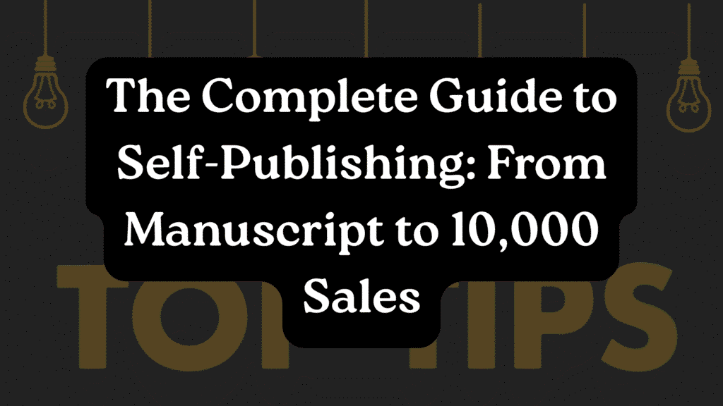 The Complete Guide to Self-Publishing: From Manuscript to 10,000 Sales
