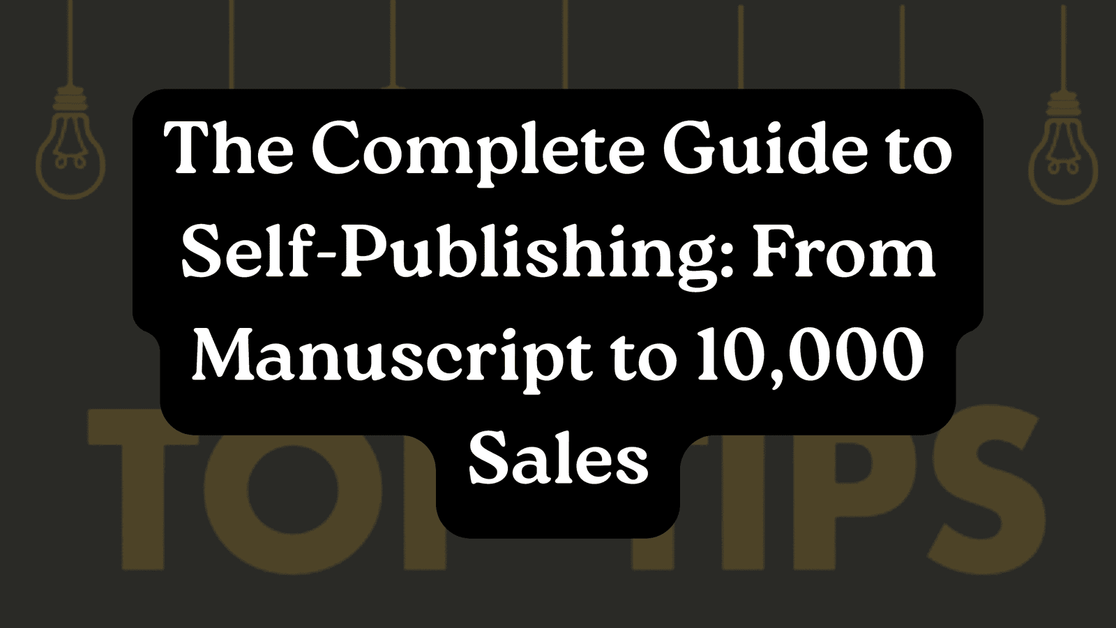 The Complete Guide to Self-Publishing: From Manuscript to 10,000 Sales