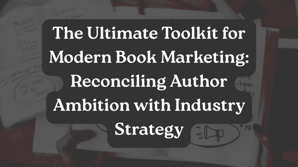 The Ultimate Toolkit for Modern Book Marketing: Reconciling Author Ambition with Industry Strategy