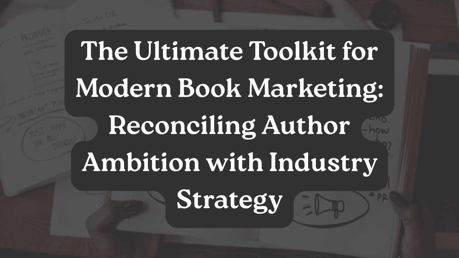 The Ultimate Toolkit for Modern Book Marketing: Reconciling Author Ambition with Industry Strategy