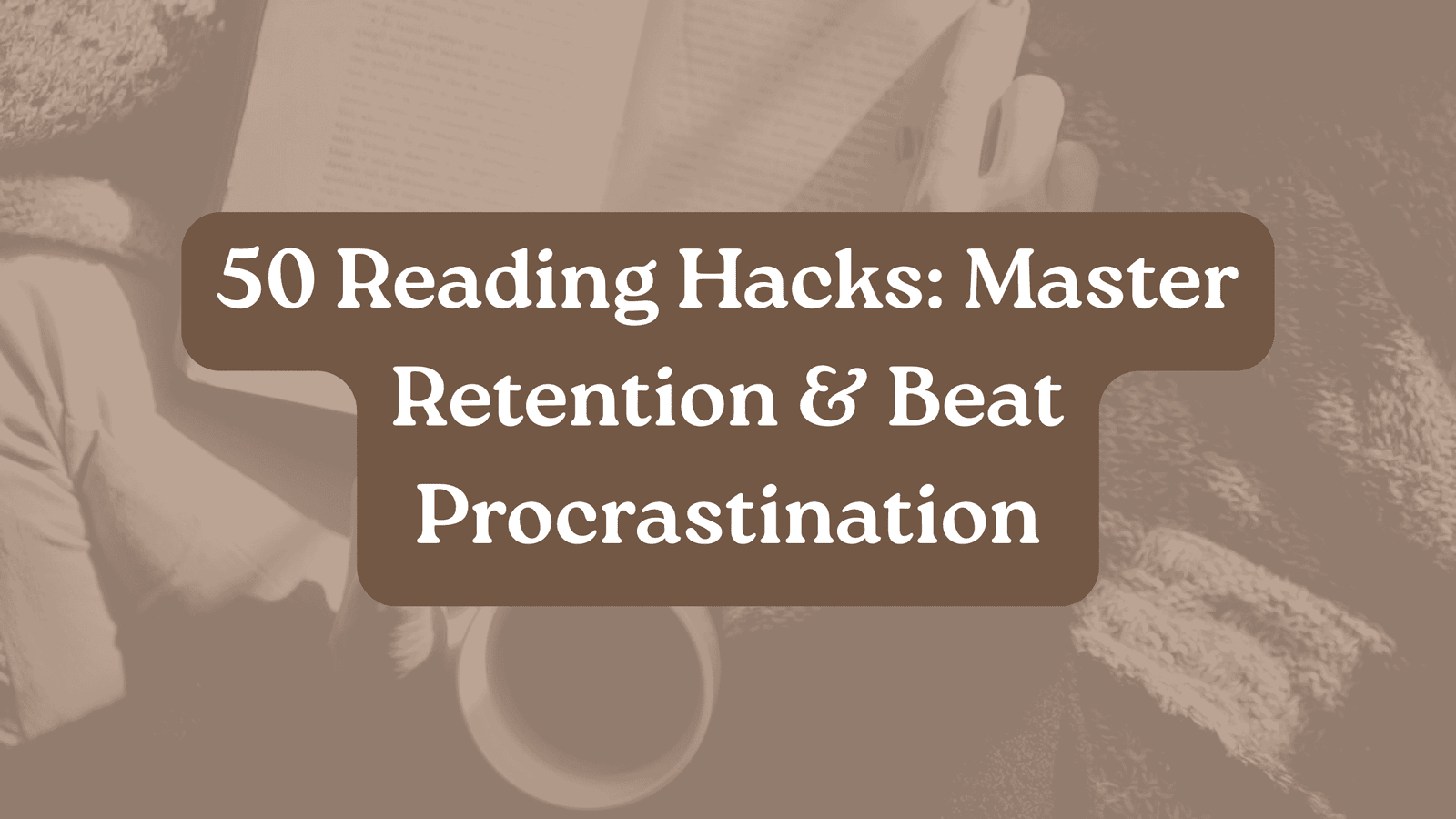 The Definitive Guide to Reading Mastery: 50 Scientifically-Backed Hacks for Peak Retention and Lifelong Enjoyment