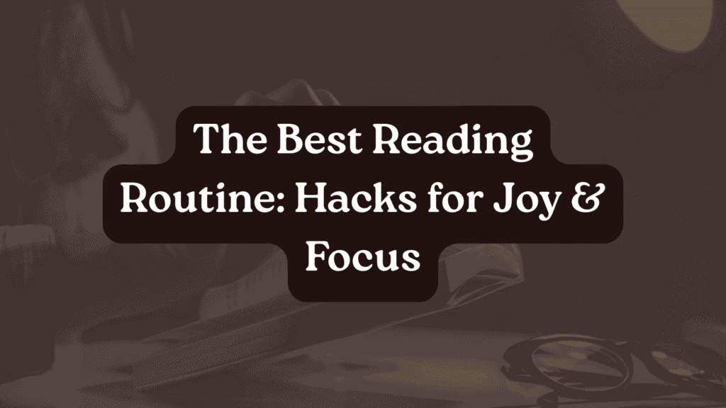 The Best Reading Routine: Hacks for Joy & Focus