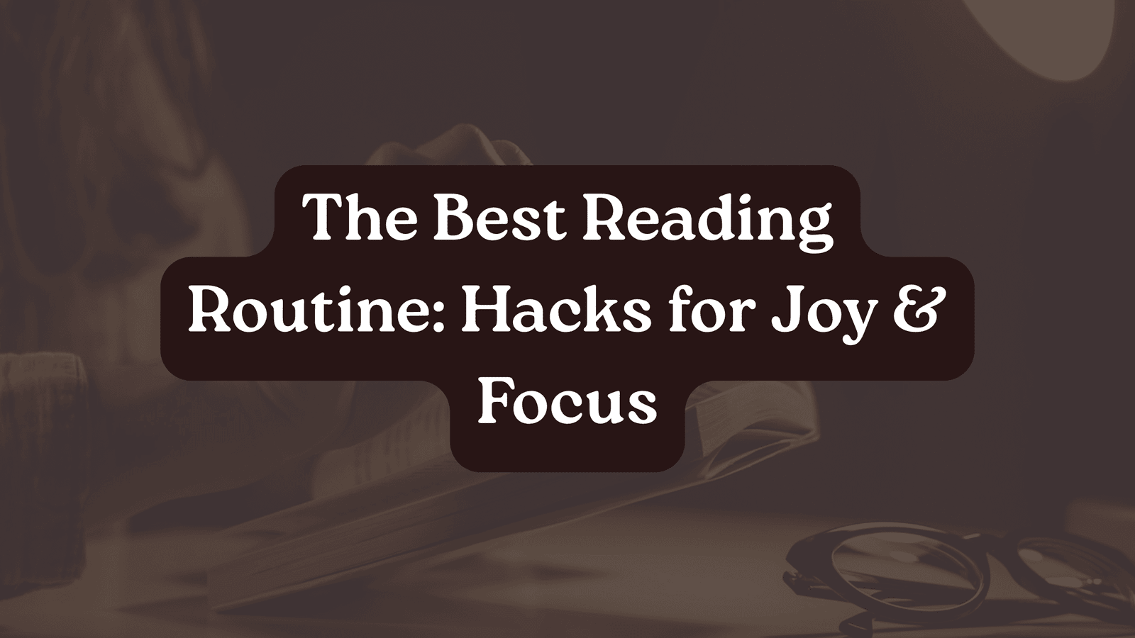 The Best Reading Routine: Hacks for Joy & Focus