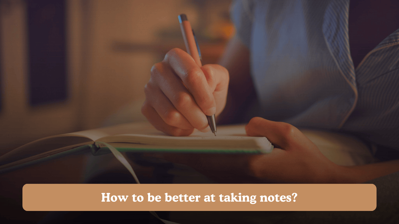 How to be better at taking notes?